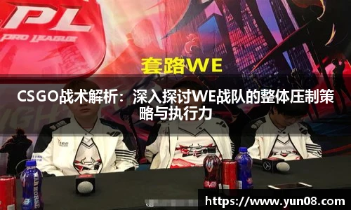 CSGO战术解析：深入探讨WE战队的整体压制策略与执行力