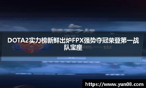 雷火竞技DOTA2实力榜新鲜出炉FPX强势夺冠荣登第一战队宝座